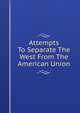 Attempts To Separate The West From The American Union, 