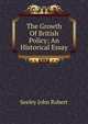The Growth Of British Policy; An Historical Essay, Seeley John Robert 