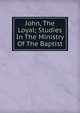 John, The Loyal; Studies In The Ministry Of The Baptist, 