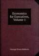 Economics for Executives, Volume 1, George Evans Roberts 