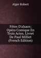F?tes D'alsace; Op?ra Comique En Trois Actes. Livret De Paul Milliet (French Edition), Alger Robert 