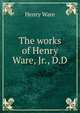 The works of Henry Ware, Jr., D.D, Ware, Henry 