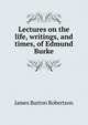 Lectures on the life, writings, and times, of Edmund Burke, James Burton Robertson 