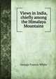 Views in India, chiefly among the Himalaya Mountains, George Francis White 