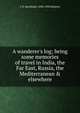 A wanderer's log; being some memories of travel in India, the Far East, Russia, the Mediterranean & elsewhere, C E. Bechhofer 1894-1949 Roberts 
