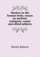 Warfare in the human body; essays on method, malignity, repair and allied subjects, Morley Roberts 