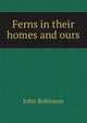 Ferns in their homes and ours, John Robinson 