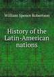 History of the Latin-American nations, William Spence Robertson 
