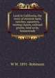 Land in California, the story of mission land, ranches, squatters, mining claims, railroad grants, land scrip, homesteads, W W. 1891- Robinson 