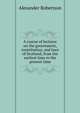 A course of lectures on the government, constitution, and laws of Scotland, from the earliest time to the present time, Alexander Robertson 