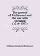 The growth of Parliament and the war with Scotland (1216-1307), William Dunkeld Robieson 