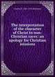 The interpretation of the character of Christ to non-Christian races: an apology for Christian missions, Charles H. 1861-1925 Robinson 