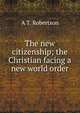 The new citizenship; the Christian facing a new world order, A T. Robertson 