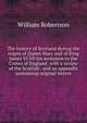 The history of Scotland during the reigns of Queen Mary and of King James VI till his accession to the Crown of England: with a review of the Scottish . and an appendix containing original letters, Robertson, William 
