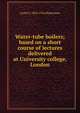 Water-tube boilers; based on a short course of lectures delivered at University college, London, Leslie S. 1863-1916 Robertson 