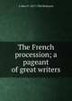 The French procession; a pageant of great writers, A Mary F. 1857-1944 Robinson 