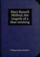 Mary Russell Mitford; the tragedy of a blue stocking, William James Roberts 