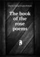 The book of the rose poems, Charles George Douglas Roberts 