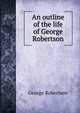 An outline of the life of George Robertson, George Robertson 