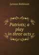 Patriots; a play in three acts, Lennox Robinson 