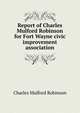 Report of Charles Mulford Robinson for Fort Wayne civic improvement association, Robinson, Charles Mulford, 1869-1917 