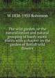 The wild garden, or the naturalization and natural grouping of hardy exotic plants with a chapter on the garden of British wild flowers, W 1838-1935 Robinson 
