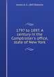 1797 to 1897. A century in the Comptroller's office, state of New York, James A. b. 1847 Roberts 
