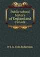 Public school history of England and Canada, W J. b. 1846 Robertson 