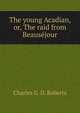 The young Acadian, or, The raid from Beausejour, Charles G. D. Roberts 