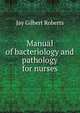Manual of bacteriology and pathology for nurses, Jay Gilbert Roberts 