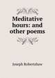 Meditative hours: and other poems, Joseph Robertshaw 