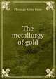 The metallurgy of gold, Thomas Kirke Rose 