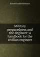 Military preparedness and the engineer; a handbook for the civilian engineer, Ernest Franklin Robinson 