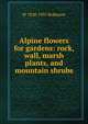 Alpine flowers for gardens: rock, wall, marsh plants, and mountain shrubs, W 1838-1935 Robinson 