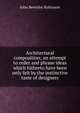 Architectural composition; an attempt to order and phrase ideas which hitherto have been only felt by the instinctive taste of designers, John Beverley Robinson 