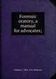 Forensic oratory, a manual for advocates;, William C. 1834-1911 Robinson 
