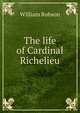 The life of Cardinal Richelieu, William Robson 