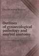 Outlines of gynaecological pathology and morbid anatomy, Charles Hubert Roberts 