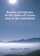 Roman private law in the times of Cicero and of the Antonines, Henry John Roby 