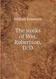 The works of Wm. Robertson, D. D, Robertson, William 