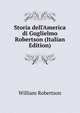 Storia dell'America di Guglielmo Robertson (Italian Edition), Robertson, William 