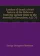Leaders of Israel; a brief history of the Hebrews from the earliest times to the downfall of Jerusalem, A.D. 70, George Livingston Robinson 
