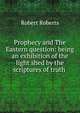 Prophecy and The Eastern question: being an exhibition of the light shed by the scriptures of truth ., Robert Roberts 