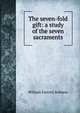 The seven-fold gift: a study of the seven sacraments, William Ferretti Robison 