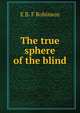 The true sphere of the blind, E B. F Robinson 