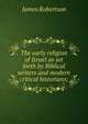The early religion of Israel as set forth by Biblical writers and modern critical historians;, James Robertson 
