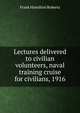 Lectures delivered to civilian volunteers, naval training cruise for civilians, 1916, Frank Hamilton Roberts 