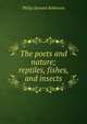 The poets and nature; reptiles, fishes, and insects, Philip Stewart Robinson 
