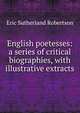 English poetesses: a series of critical biographies, with illustrative extracts, Eric Sutherland Robertson 