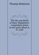 The life and death of Mary Magdalene: a legendary poem in two parts about A.D. 1620, Thomas Robinson 